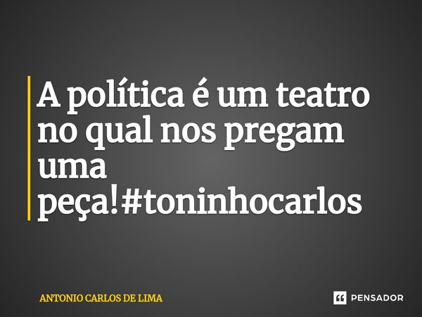 ⁠ A política é um teatro no qual nos pregam uma peça!#toninhocarlos... Frase de ANTONIO CARLOS DE LIMA.