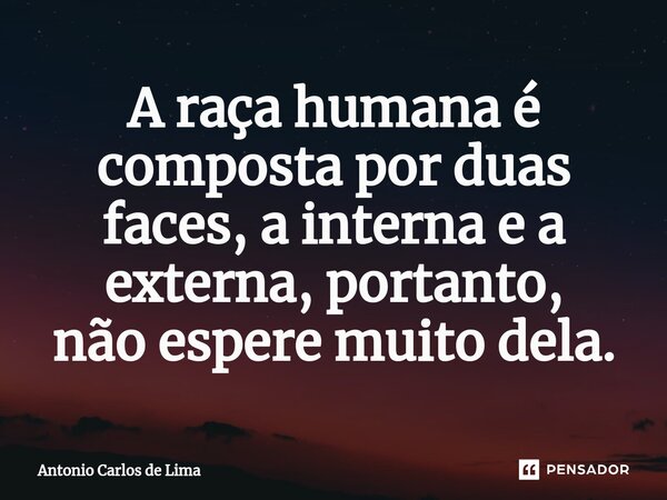 ⁠A raça humana é composta por duas faces, a interna e a externa, portanto, não espere muito dela.... Frase de ANTONIO CARLOS DE LIMA.