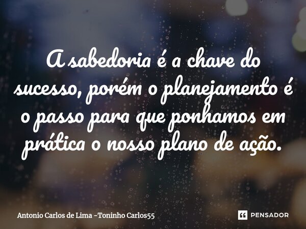 ⁠A sabedoria é a chave do sucesso, porém o planejamento é o passo para que ponhamos em prática o nosso plano de ação.... Frase de Antonio Carlos de Lima -Toninho Carlos55.