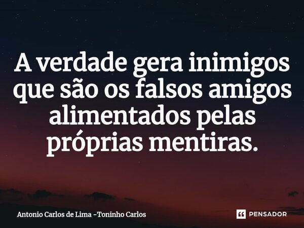⁠A verdade gera inimigos que são os falsos amigos alimentados pelas próprias mentiras.... Frase de Antonio Carlos de Lima -Toninho Carlos.