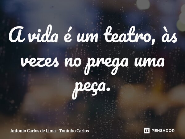 ⁠A vida é um teatro, às vezes no prega uma peça.... Frase de Antonio Carlos de Lima -Toninho Carlos.