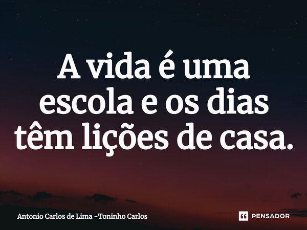 ⁠A vida é uma escola e os dias têm lições de casa.... Frase de Antonio Carlos de Lima -Toninho Carlos.