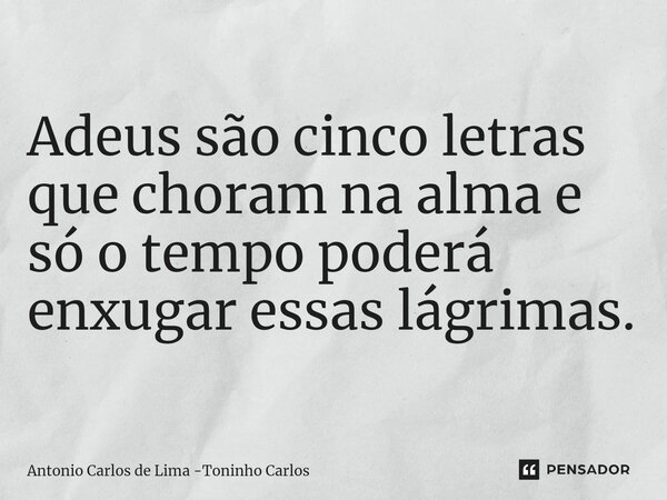 ⁠Adeus são cinco letras que choram na alma e só o tempo poderá enxugar essas lágrimas.... Frase de Antonio Carlos de Lima -Toninho Carlos.