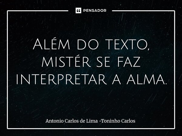 ⁠Além do texto, mistér se faz interpretar a alma.... Frase de Antonio Carlos de Lima -Toninho Carlos.