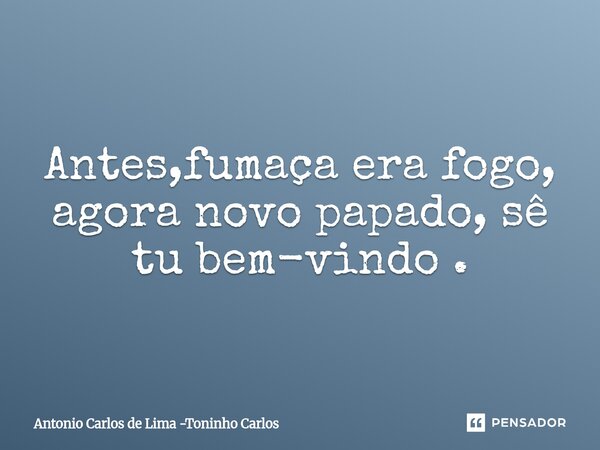 ⁠Antes,fumaça era fogo, agora novo papado, sê tu bem-vindo .... Frase de Antonio Carlos de Lima -Toninho Carlos.