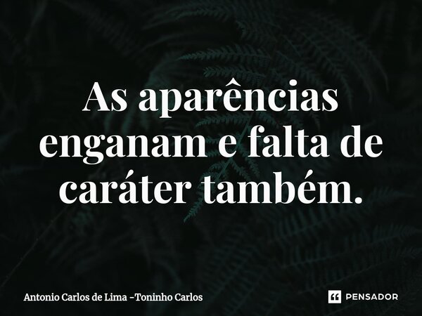 ⁠As aparências enganam e falta de caráter também.... Frase de Antonio Carlos de Lima -Toninho Carlos.
