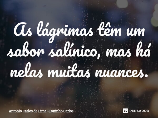⁠As lágrimas têm um sabor salínico, mas há nelas muitas nuances.... Frase de Antonio Carlos de Lima -Toninho Carlos.