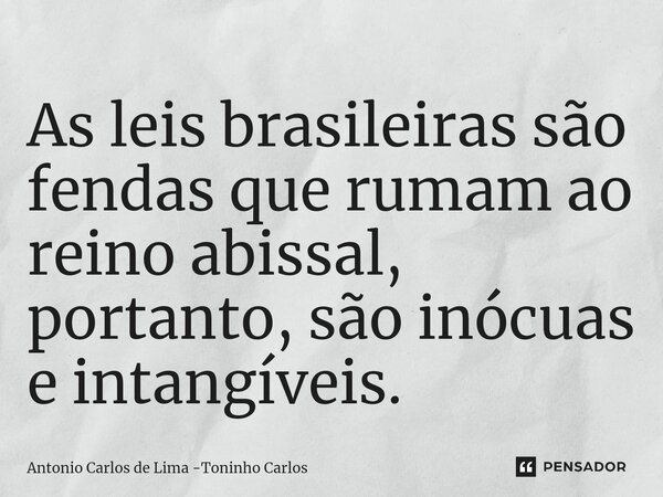 ⁠As leis brasileiras são fendas que rumam ao reino abissal, portanto, são inócuas e intangíveis.... Frase de Antonio Carlos de Lima -Toninho Carlos.