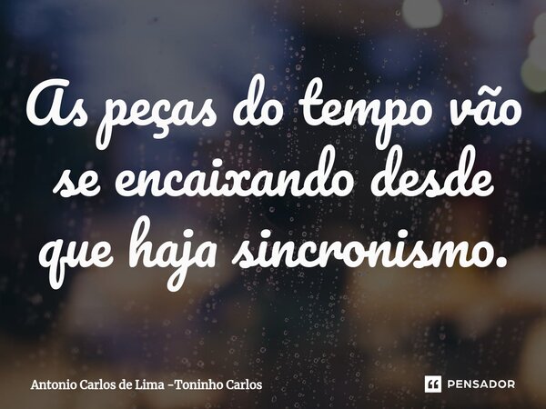⁠As peças do tempo vão se encaixando desde que haja sincronismo.... Frase de Antonio Carlos de Lima -Toninho Carlos.