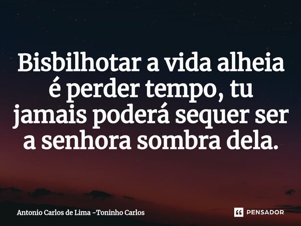 ⁠Bisbilhotar a vida alheia é perder tempo, tu jamais poderá sequer ser a senhora sombra dela.... Frase de Antonio Carlos de Lima -Toninho Carlos.
