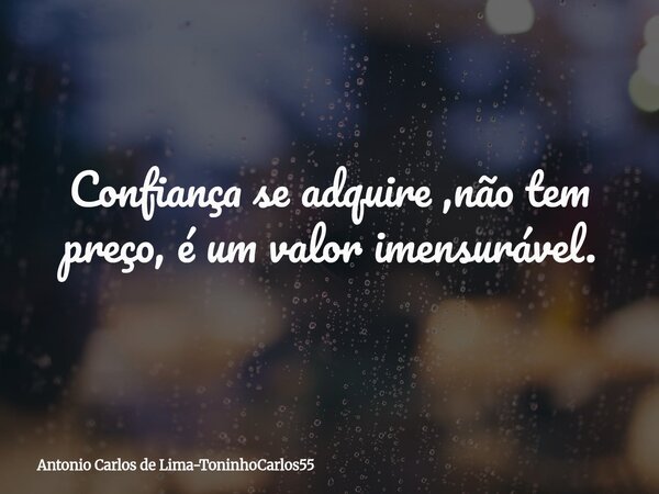 Confiança se adquire ,não tem preço, é um valor imensurável.... Frase de Antonio Carlos de Lima-ToninhoCarlos55.