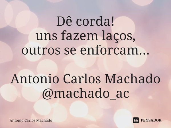 ⁠Dê corda!
uns fazem laços,
outros se enforcam... Antonio Carlos Machado
@machado_ac... Frase de Antonio Carlos Machado.