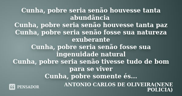 Cunha, pobre seria senão houvesse tanta abundância Cunha, pobre seria senão houvesse tanta paz Cunha, pobre seria senão fosse sua natureza exuberante Cunha, pob... Frase de ANTONIO CARLOS DE OLIVEIRA(NENE POLICIA).