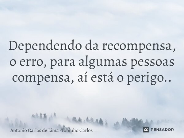 ⁠Dependendo da recompensa, o erro, para algumas pessoas compensa, aí está o perigo..... Frase de Antonio Carlos de Lima -Toninho Carlos.