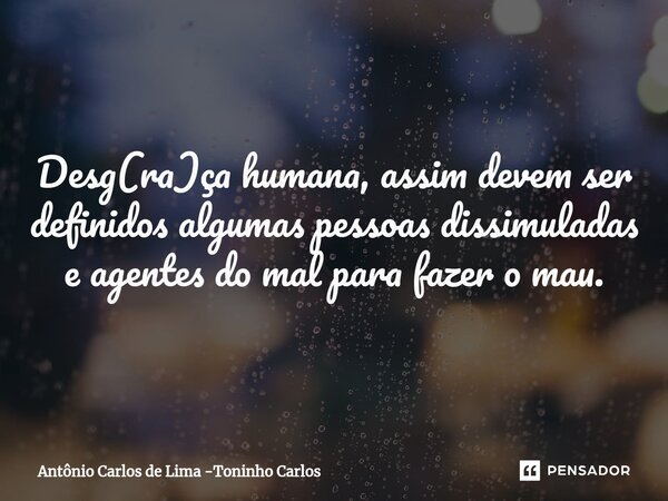 ⁠Desg(ra)ça humana, assim devem ser definidos algumas pessoas dissimuladas e agentes do mal para fazer o mau.... Frase de Antônio Carlos de Lima -Toninho Carlos.