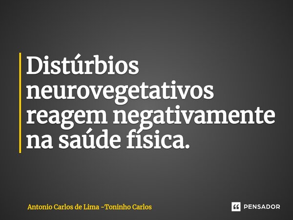 ⁠Distúrbios neurovegetativos reagem negativamente na saúde física.... Frase de Antonio Carlos de Lima -Toninho Carlos.