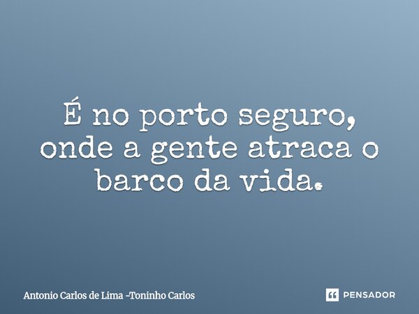 ⁠É no porto seguro, onde a gente atraca o barco da vida.... Frase de Antonio Carlos de Lima -Toninho Carlos.