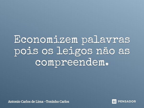 ⁠Economizem palavras pois os leigos não as compreendem.... Frase de Antonio Carlos de Lima -Toninho Carlos.