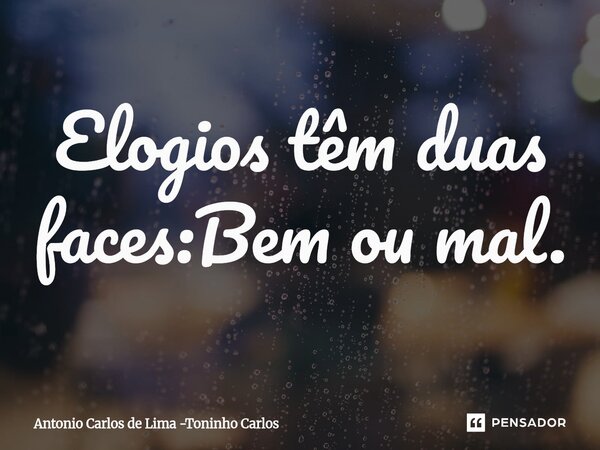 ⁠Elogios têm duas faces:Bem ou mal.... Frase de Antonio Carlos de Lima -Toninho Carlos.