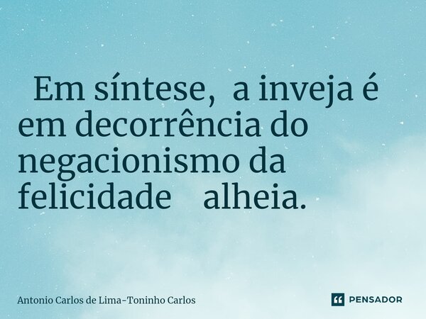 ⁠ Em síntese, a inveja é em decorrência do negacionismo da felicidade alheia.... Frase de Antonio Carlos de Lima-Toninho Carlos.