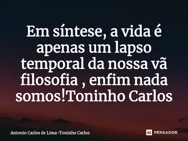 ⁠Em síntese, a vida é apenas um lapso temporal da nossa vã filosofia , enfim nada somos!Toninho Carlos... Frase de Antonio Carlos de Lima-Toninho Carlos.