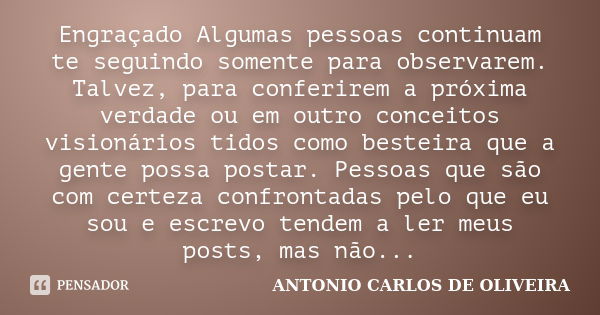 Engraçado Algumas pessoas continuam te seguindo somente para observarem. Talvez, para conferirem a próxima verdade ou em outro conceitos visionários tidos como ... Frase de Antonio Carlos de Oliveira.