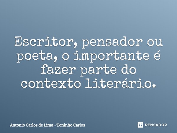 ⁠Escritor, pensador ou poeta, o importante é fazer parte do contexto literário.... Frase de Antonio Carlos de Lima -Toninho Carlos.