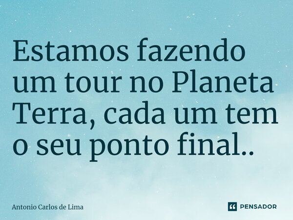 ⁠Estamos fazendo um tour no Planeta Terra, cada um tem o seu ponto final..... Frase de ANTONIO CARLOS DE LIMA.