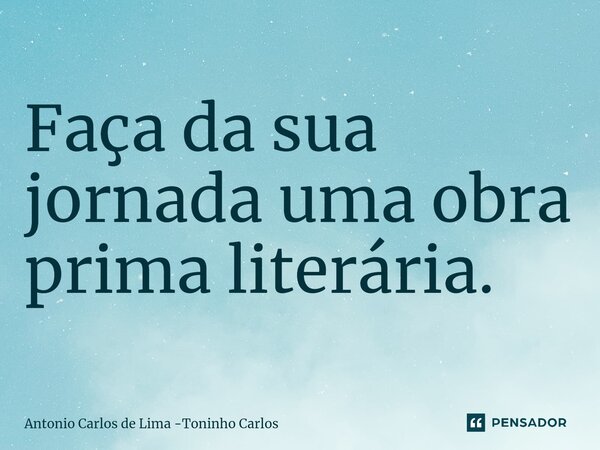 ⁠Faça da sua jornada uma obra prima literária.... Frase de Antonio Carlos de Lima -Toninho Carlos.