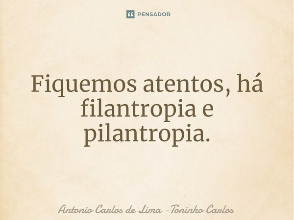 ⁠Fiquemos atentos, há filantropia e pilantropia.... Frase de Antonio Carlos de Lima -Toninho Carlos.