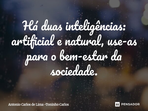Há duas inteligências: artificial e natural, use-as para o bem-estar da sociedade.⁠... Frase de Antonio Carlos de Lima -Toninho Carlos.