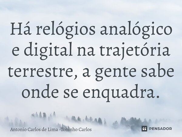 ⁠Há relógios analógico e digital na trajetória terrestre, a gente sabe onde se enquadra.... Frase de Antonio Carlos de Lima -Toninho Carlos.