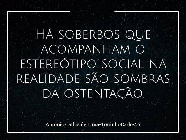 Há soberbos que acompanham o estereótipo social na realidade são sombras da ostentação.... Frase de Antonio Carlos de Lima-ToninhoCarlos55.