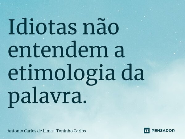 ⁠Idiotas não entendem a etimologia da palavra.... Frase de Antonio Carlos de Lima -Toninho Carlos.
