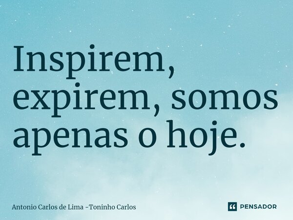 ⁠⁠Inspirem, expirem, somos apenas o hoje.... Frase de Antonio Carlos de Lima -Toninho Carlos.