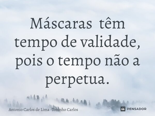 Máscaras têm tempo de validade, pois o tempo não a perpetua.... Frase de Antonio Carlos de Lima -Toninho Carlos.