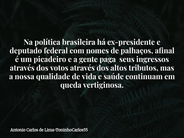 Na política brasileira há ex-presidente e deputado federal com nomes de palhaços, afinal é um picadeiro e a gente paga seus ingressos através dos votos através ... Frase de Antonio Carlos de Lima-ToninhoCarlos55.