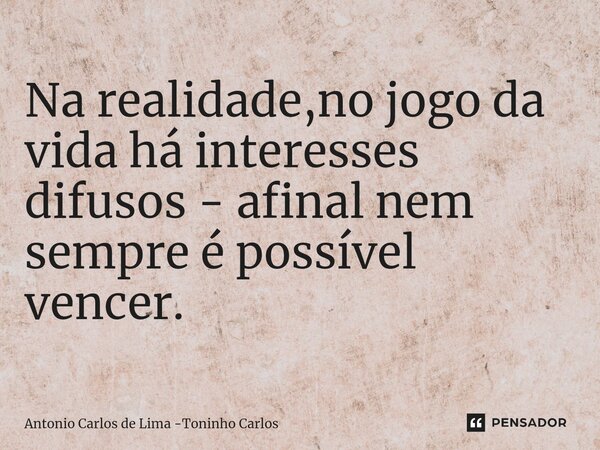 ⁠Na realidade,no jogo da vida há interesses difusos - afinal nem sempre é possível vencer.... Frase de Antonio Carlos de Lima -Toninho Carlos.