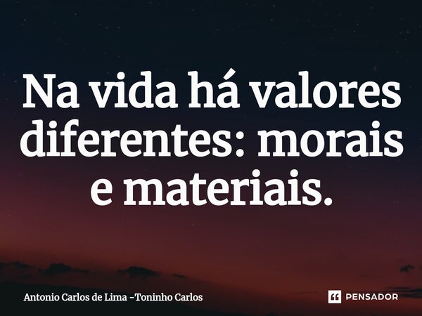 ⁠Na vida há valores diferentes: morais e materiais.... Frase de Antonio Carlos de Lima -Toninho Carlos.