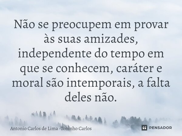 ⁠Não se preocupem em provar às suas amizades, independente do tempo em que se conhecem, caráter e moral são intemporais, a falta deles não.... Frase de Antonio Carlos de Lima -Toninho Carlos.