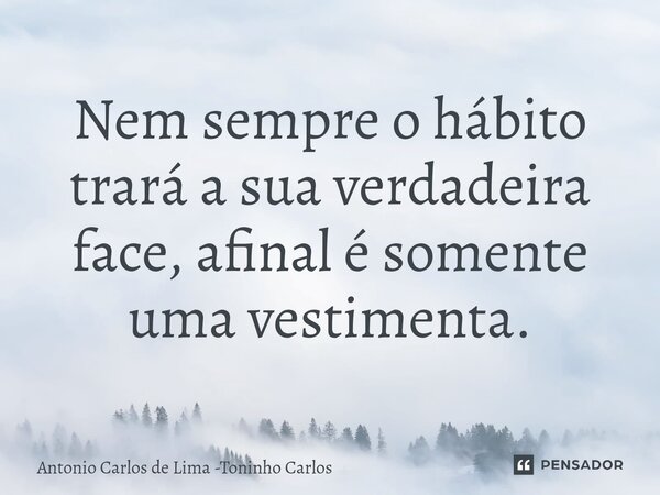 ⁠Nem sempre o hábito trará a sua verdadeira face, afinal é somente uma vestimenta.... Frase de Antonio Carlos de Lima -Toninho Carlos.