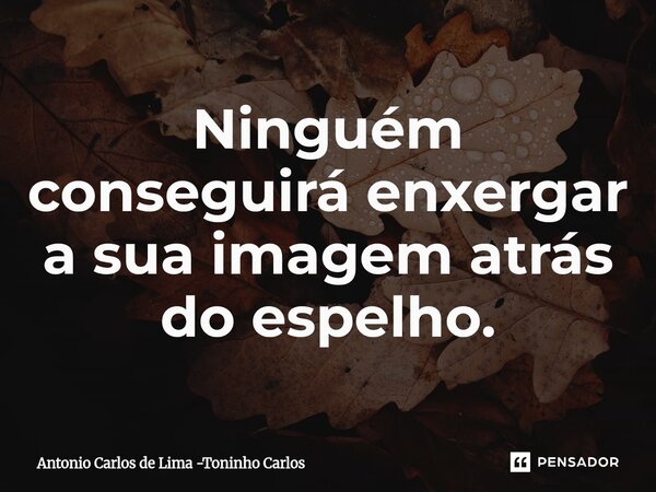 ⁠Ninguém conseguirá enxergar a sua imagem atrás do espelho.... Frase de Antonio Carlos de Lima -Toninho Carlos.