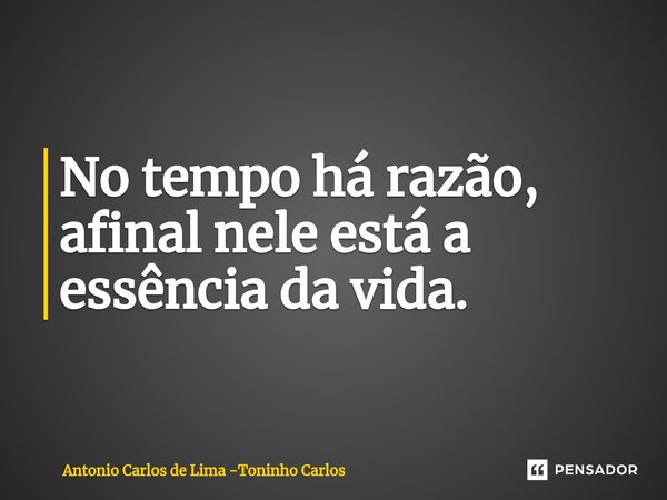 ⁠No tempo há razão, afinal nele está a essência da vida.... Frase de Antonio Carlos de Lima -Toninho Carlos.