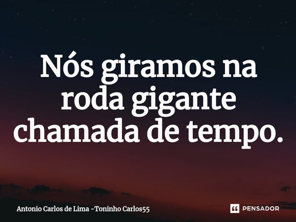 ⁠Nós giramos na roda gigante chamada de tempo.... Frase de Antonio Carlos de Lima -Toninho Carlos55.