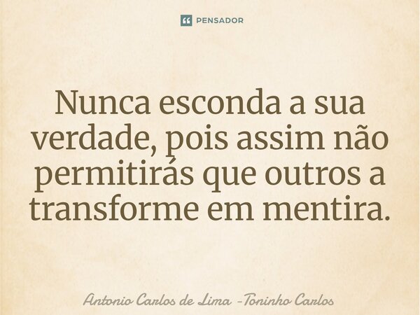 ⁠Nunca esconda a sua verdade, pois assim não permitirás que outros a transforme em mentira.... Frase de Antonio Carlos de Lima -Toninho Carlos.