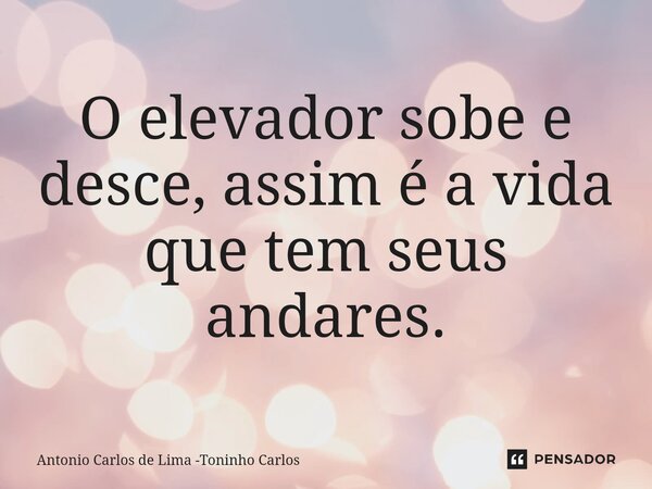 ⁠O elevador sobe e desce, assim é a vida que tem seus andares.... Frase de Antonio Carlos de Lima -Toninho Carlos.