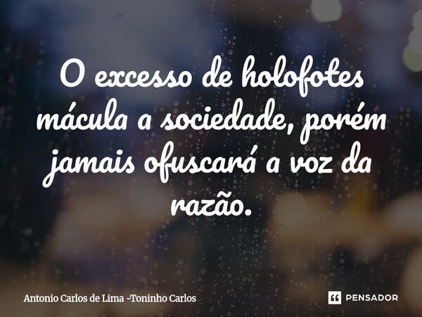 ⁠O excesso de holofotes mácula a sociedade, porém jamais ofuscará a voz da razão.... Frase de Antonio Carlos de Lima -Toninho Carlos.