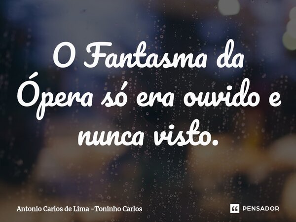 ⁠O Fantasma da Ópera só era ouvido e nunca visto.... Frase de Antonio Carlos de Lima -Toninho Carlos.