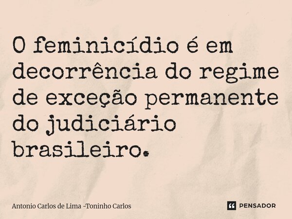 ⁠⁠O feminicídio é em decorrência do regime de exceção permanente do judiciário brasileiro.... Frase de Antonio Carlos de Lima -Toninho Carlos.