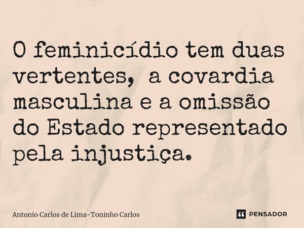 O feminicídio tem duas vertentes, a covardia masculina e a omissão do Estado representado pela injustiça.... Frase de Antonio Carlos de Lima-Toninho Carlos.